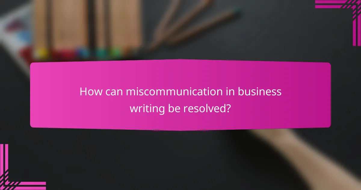 How can miscommunication in business writing be resolved?