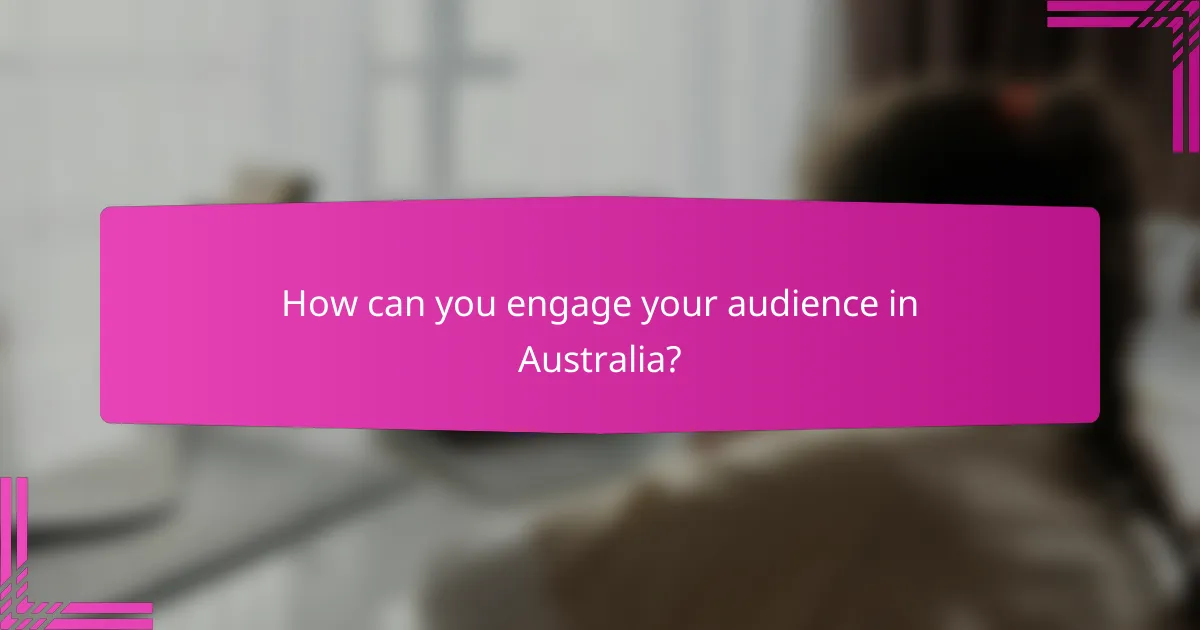 How can you engage your audience in Australia?