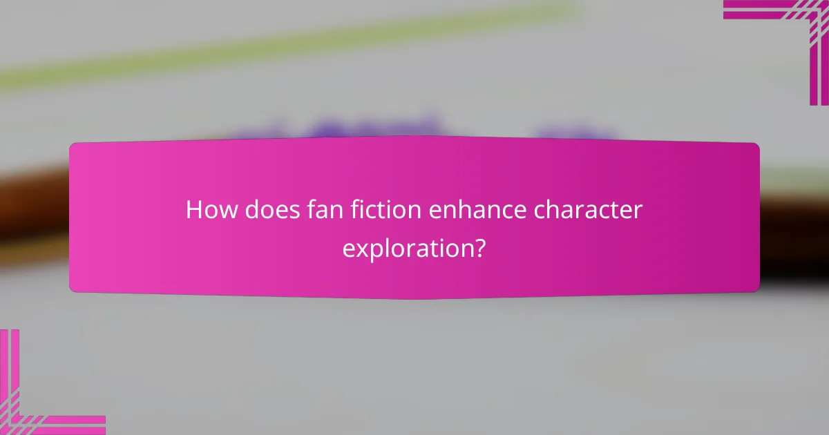 How does fan fiction enhance character exploration?