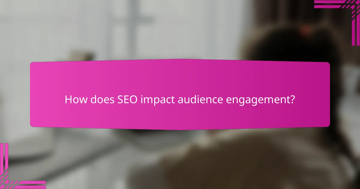 How does SEO impact audience engagement?