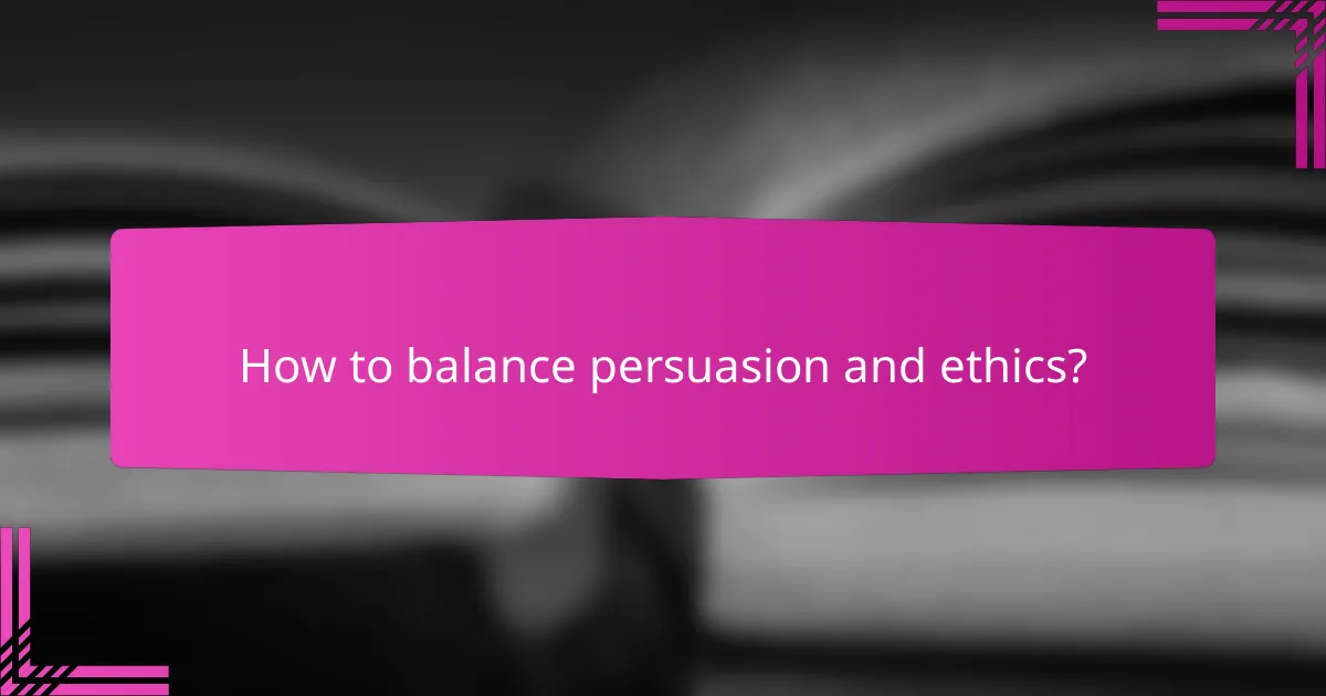How to balance persuasion and ethics?
