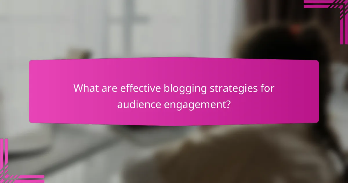 What are effective blogging strategies for audience engagement?