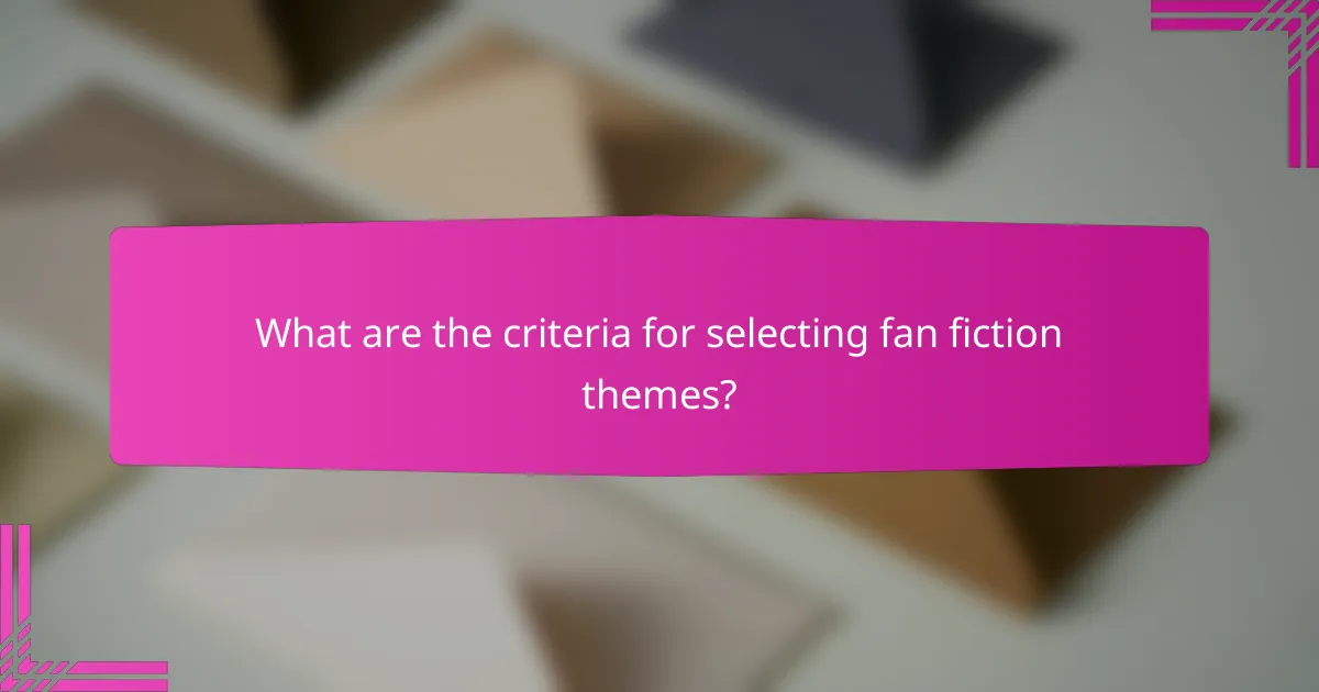 What are the criteria for selecting fan fiction themes?