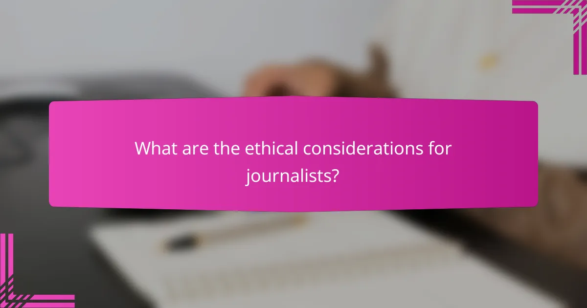 What are the ethical considerations for journalists?