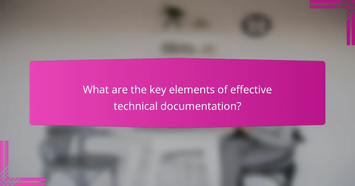 What are the key elements of effective technical documentation?