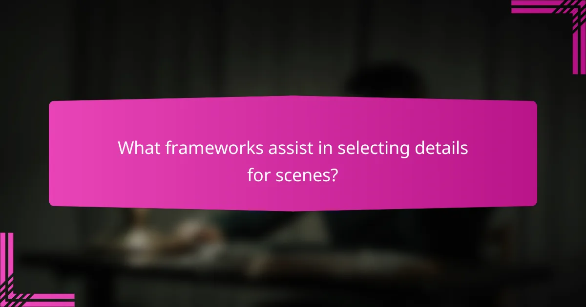 What frameworks assist in selecting details for scenes?