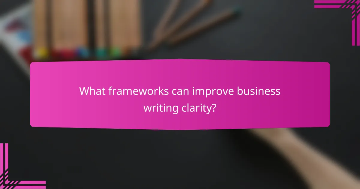 What frameworks can improve business writing clarity?