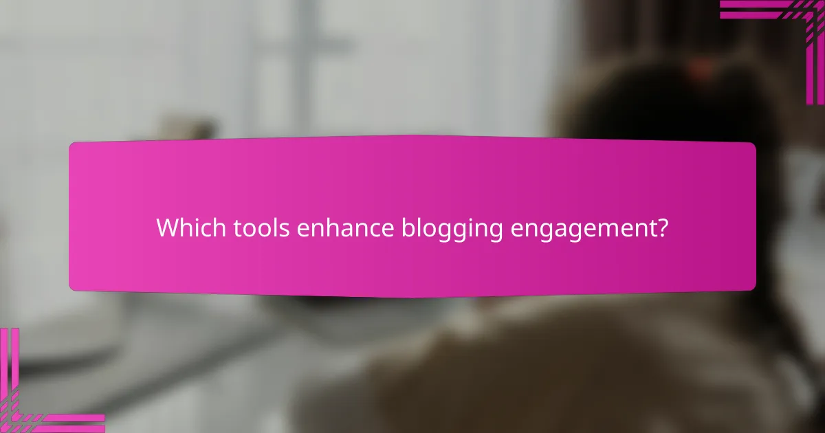 Which tools enhance blogging engagement?